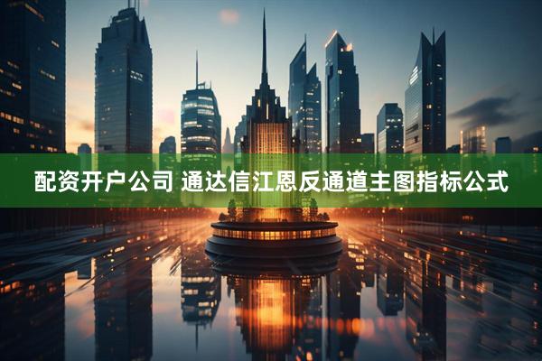 配资开户公司 通达信江恩反通道主图指标公式
