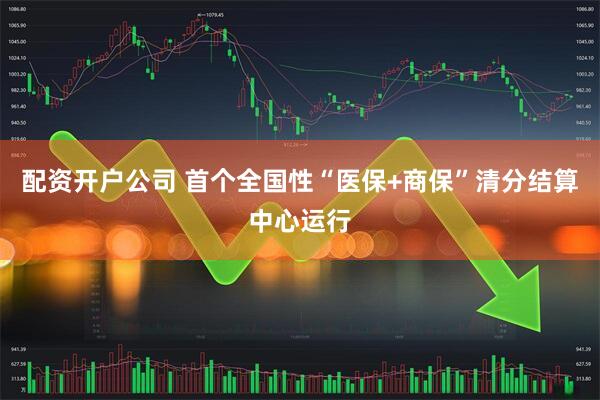 配资开户公司 首个全国性“医保+商保”清分结算中心运行