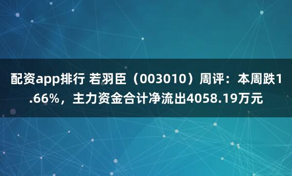 配资app排行 若羽臣（003010）周评：本周跌1.66%，主力资金合计净流出4058.19万元