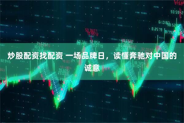 炒股配资找配资 一场品牌日，读懂奔驰对中国的诚意